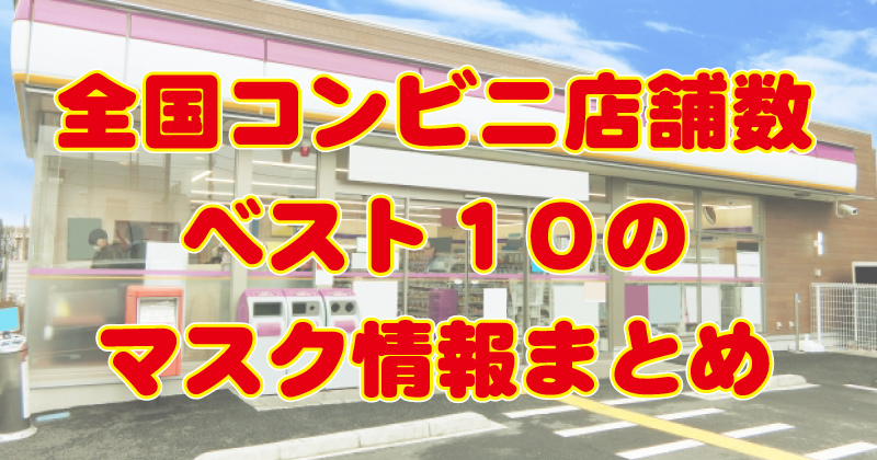 コンビニのマスク何時から売ってる 全国店舗数ベスト10のコンビニ情報まとめ トレンドラマンガ