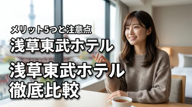 浅草東武ホテルに泊まるメリット5つと注意点！観光拠点に最適な理由を徹底比較