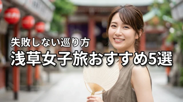 【保存版】浅草の女子旅を最高に楽しむ正解は？おすすめスポット5選と注意点