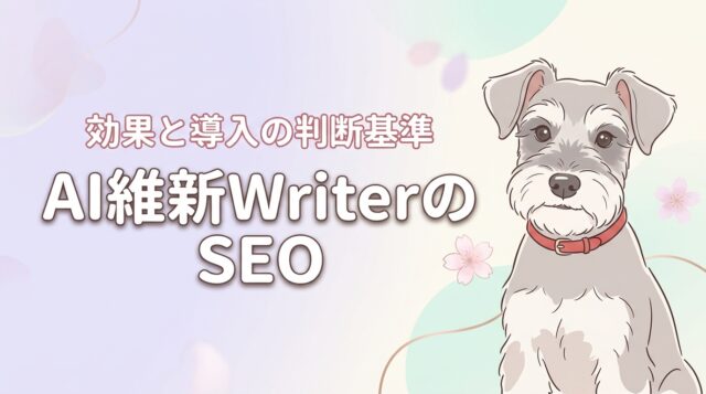 AI維新WriterはSEO効果がある？上位表示の仕組みと導入の判断基準